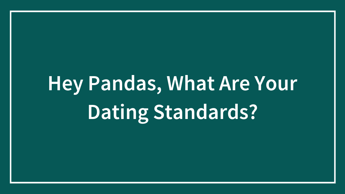 Hey Pandas, What Are Your Dating Standards? (Closed)