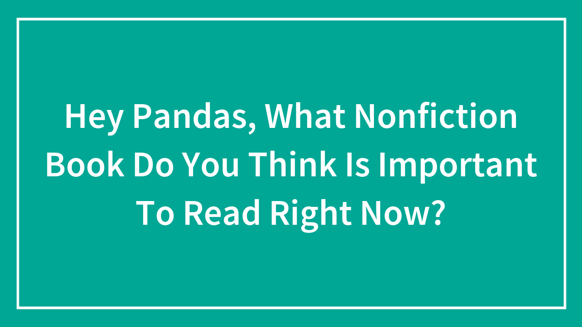 Hey Pandas, What Nonfiction Book Do You Think Is Important To Read Right Now?