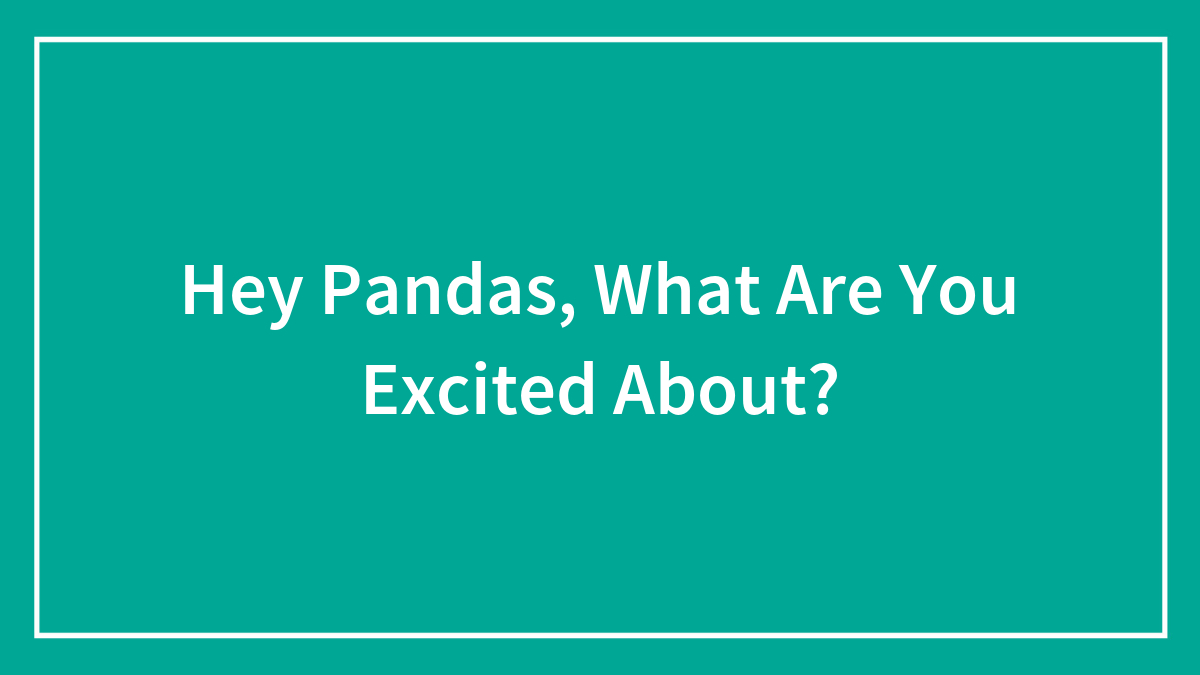 Hey Pandas, What Are You Excited About?
