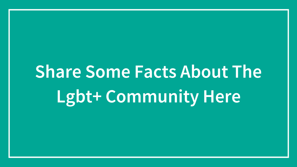 Share Some Facts About The Lgbt+ Community Here