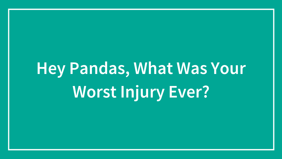 Hey Pandas, What Was Your Worst Injury Ever?