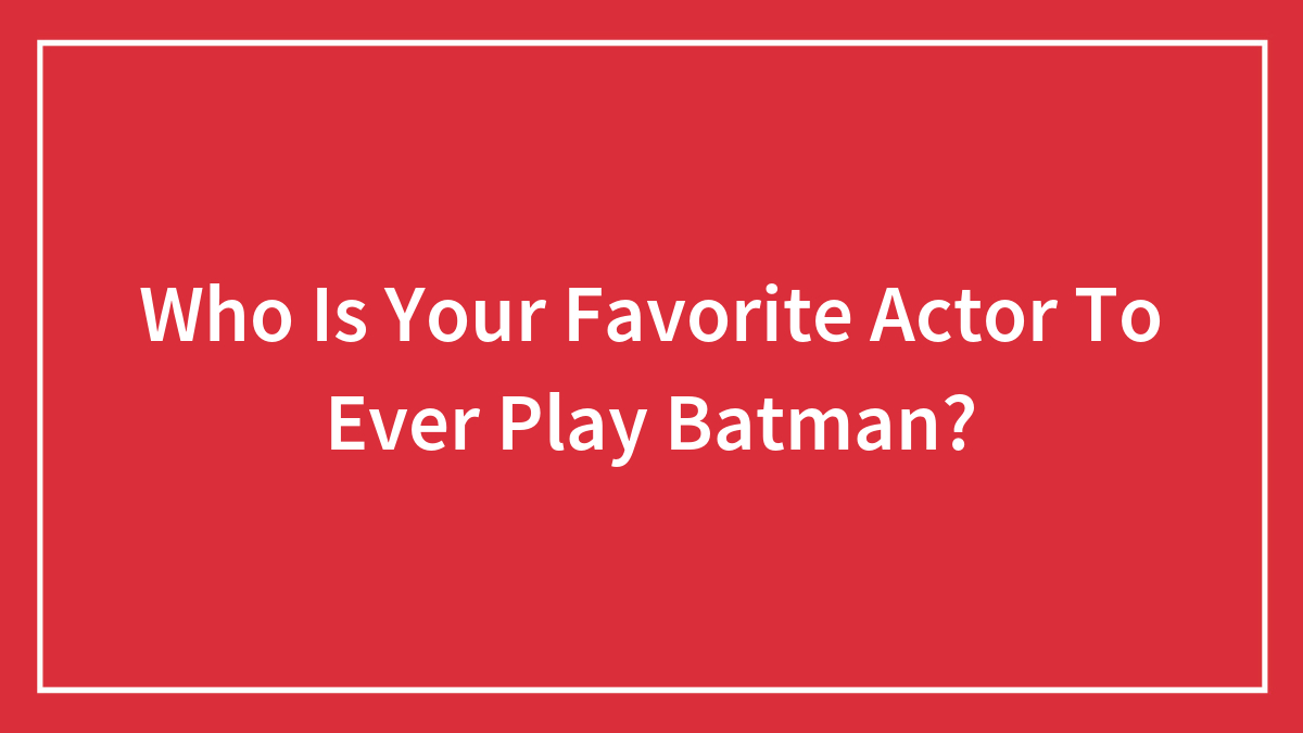 Who Is Your Favorite Actor To Ever Play Batman?
