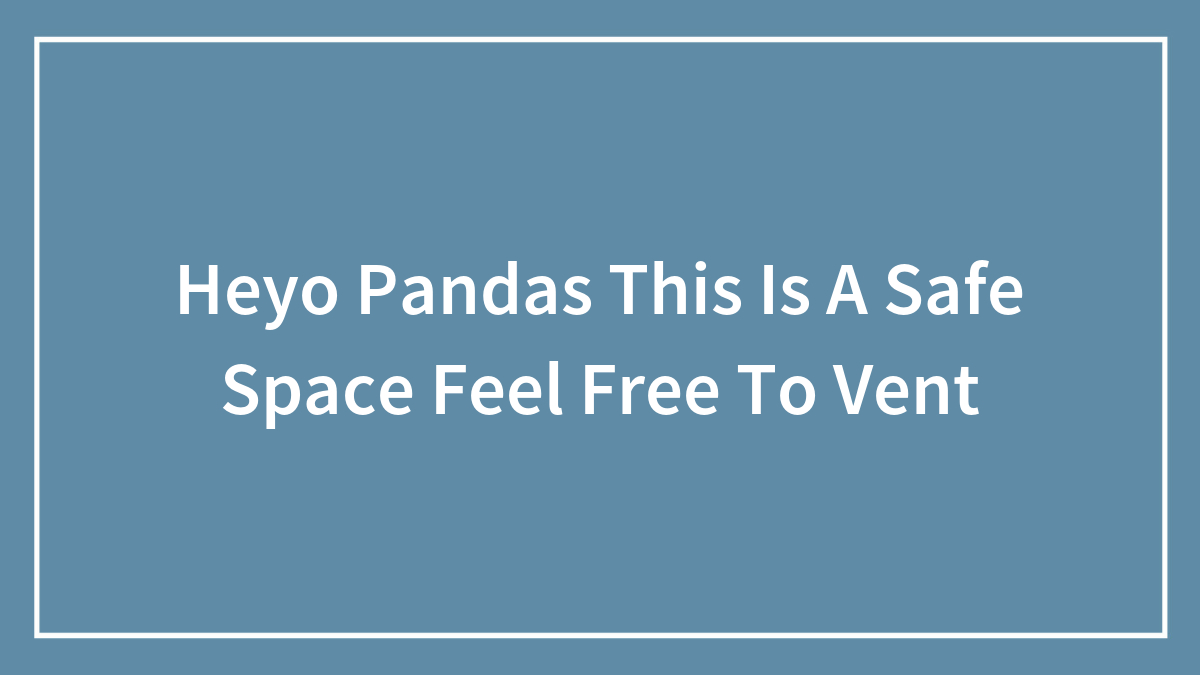 Heyo Pandas This Is A Safe Space Feel Free To Vent
