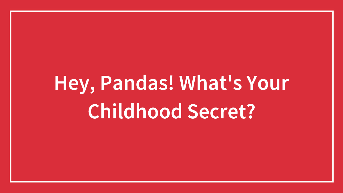 Hey, Pandas! What’s Your Childhood Secret?