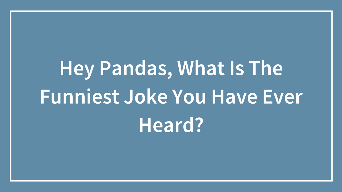 Hey Pandas, What Is The Funniest Joke You Have Ever Heard?