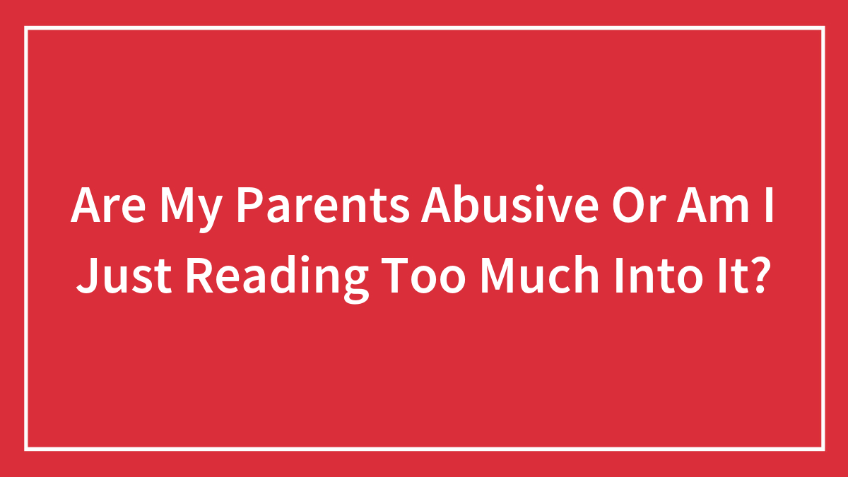 Are My Parents Abusive Or Am I Just Reading Too Much Into It?