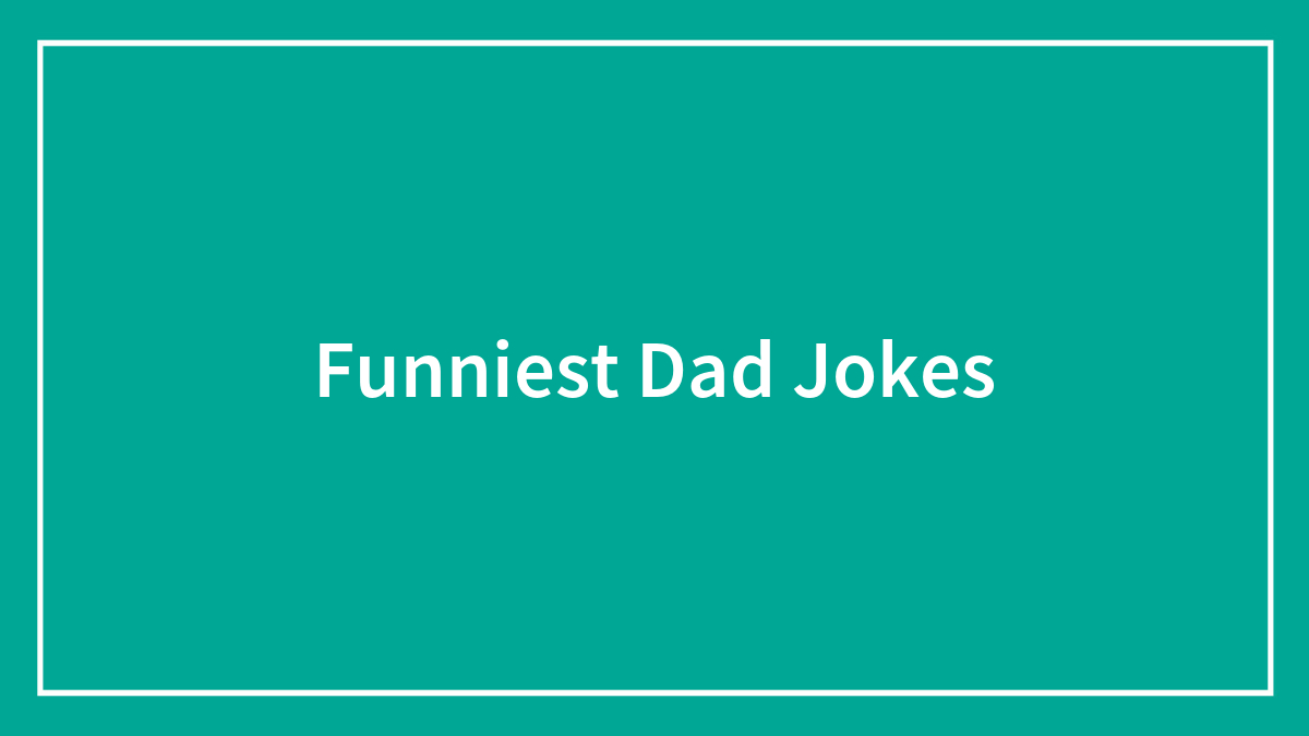 100 Dad Jokes That Are Both Funny To Tell and Corny To Hear