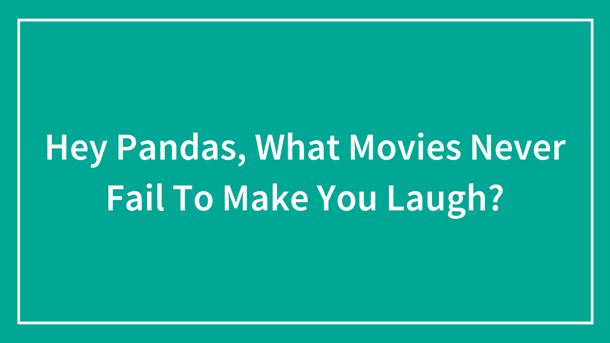 Hey Pandas, What Movies Never Fail To Make You Laugh?