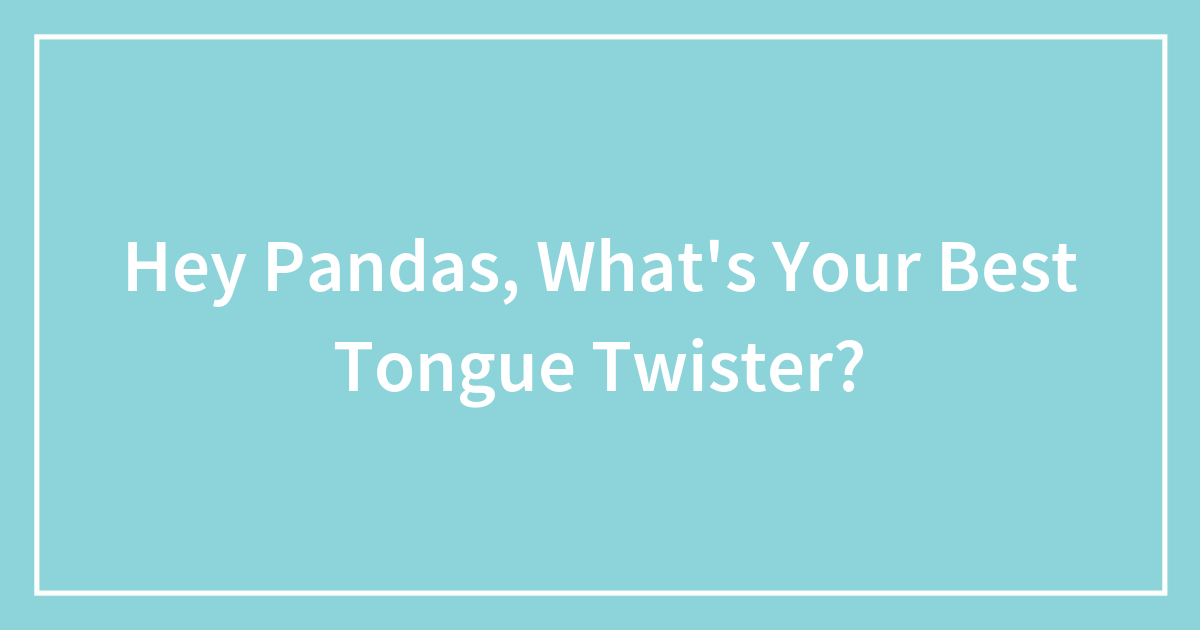 Hey Pandas, What’s Your Best Tongue Twister? (Closed) | Bored Panda