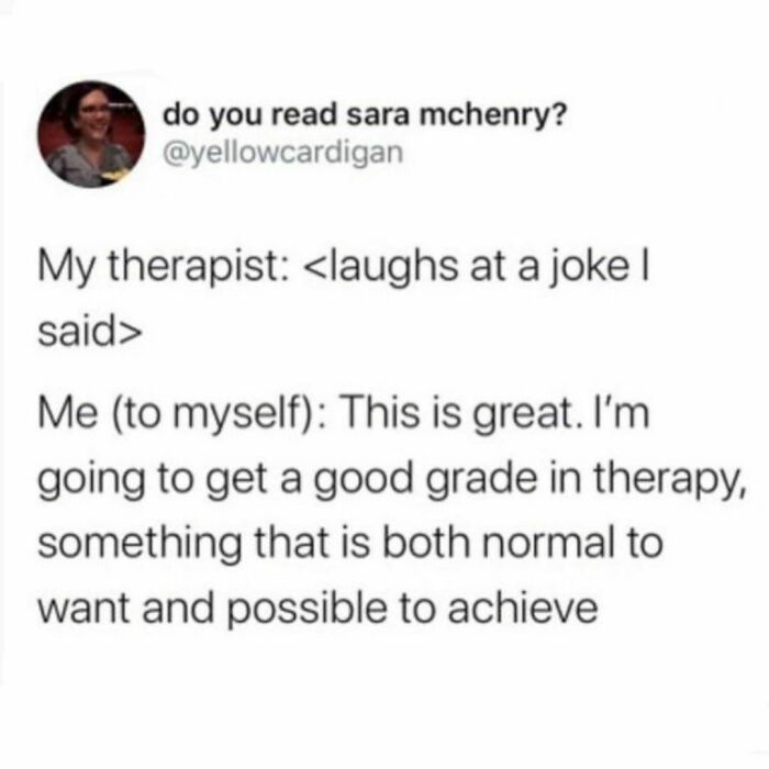 My Only Goal Has Become Being The Kind Of Patient Who My Therapist Talks About With Her Friends And Family (Not In A Hipaa Violation Way More In A Vibes Way) And Potentially Even Her Therapist About 🙌 Twitter/ Yellowcardigan