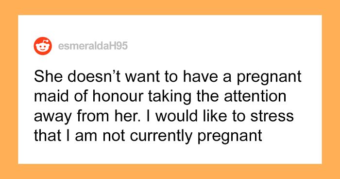 Bride Doesn’t Want Her Maid Of Honor To Be Pregnant, Asks Her Best Friend Of 20 Years To Step Down, Even Though She’s Not Pregnant Yet