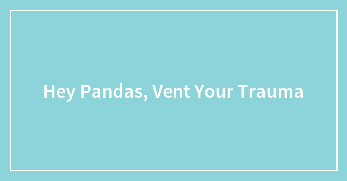 Hey Pandas, Vent Your Trauma