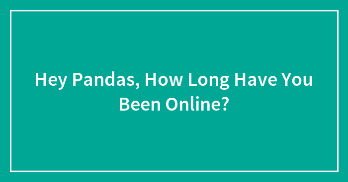 Hey Pandas, How Long Have You Been Online?