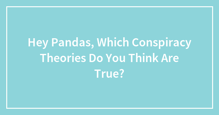 Hey Pandas, Which Conspiracy Theories Do You Think Are True?
