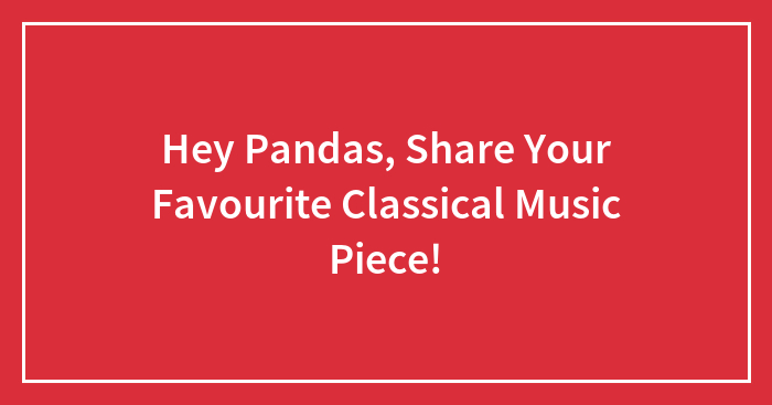 Hey Pandas, Share Your Favourite Classical Music Piece!