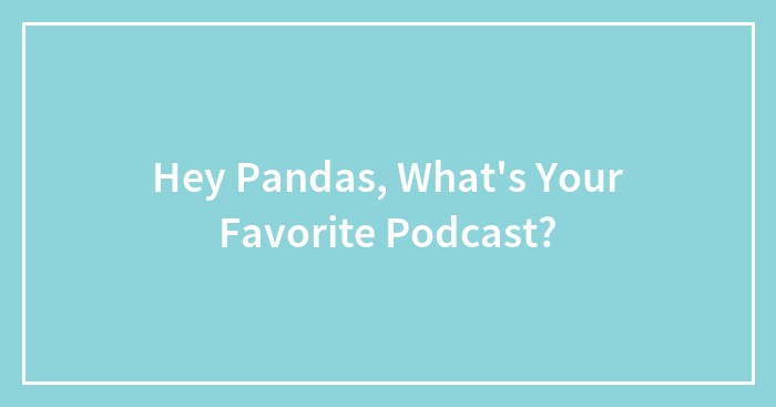 Hey Pandas, What’s Your Favorite Podcast?