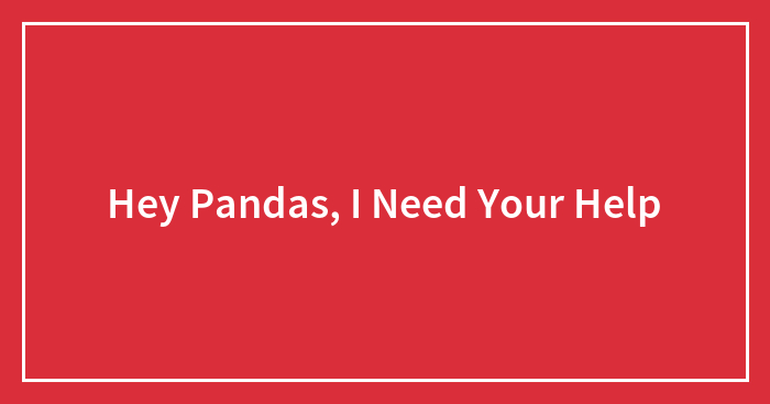Hey Pandas, I Need Your Help