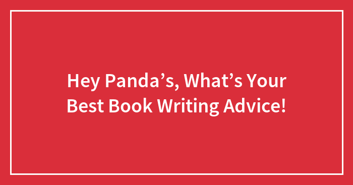 Hey Panda’s, What’s Your Best Book Writing Advice!