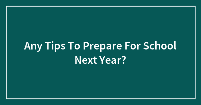 Any Tips To Prepare For School Next Year?
