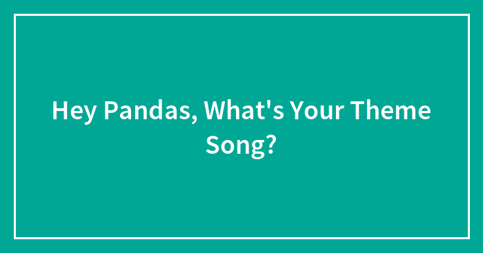 Hey Pandas, What’s Your Theme Song?