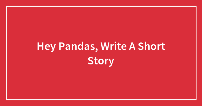 Hey Pandas, Write A Short Story