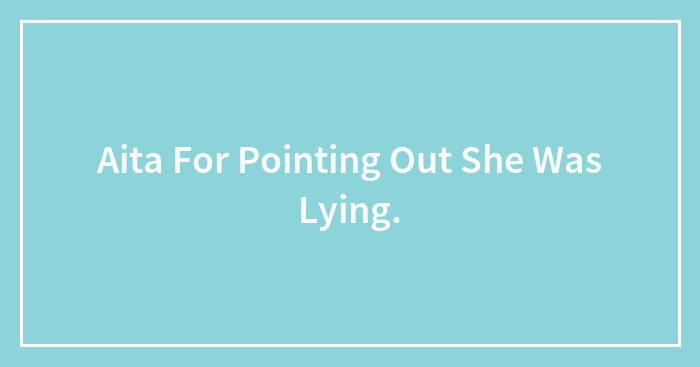 Aita For Pointing Out She Was Lying.