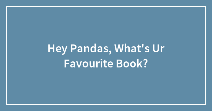 Hey Pandas, What’s Ur Favourite Book?