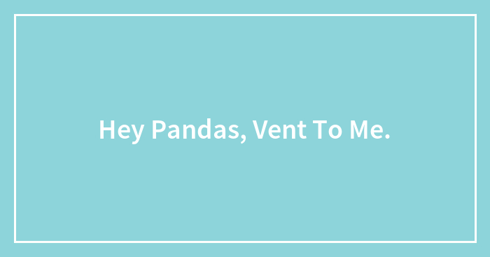 Hey Pandas, Vent To Me.