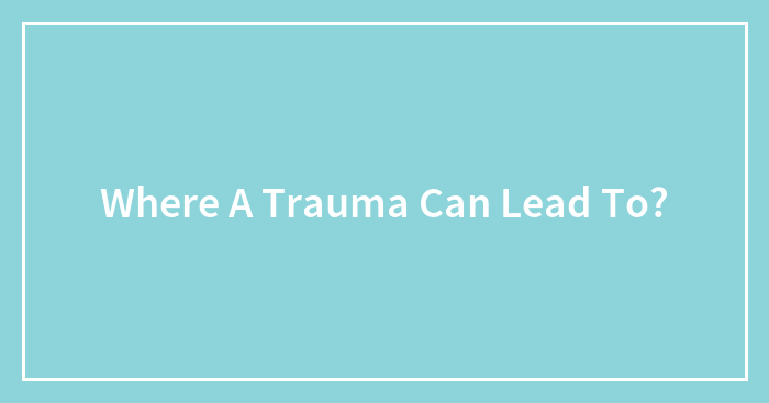 Where A Trauma Can Lead To?