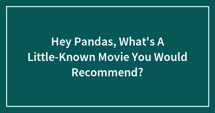 Hey Pandas, What’s A Little-Known Movie You Would Recommend? (Closed)