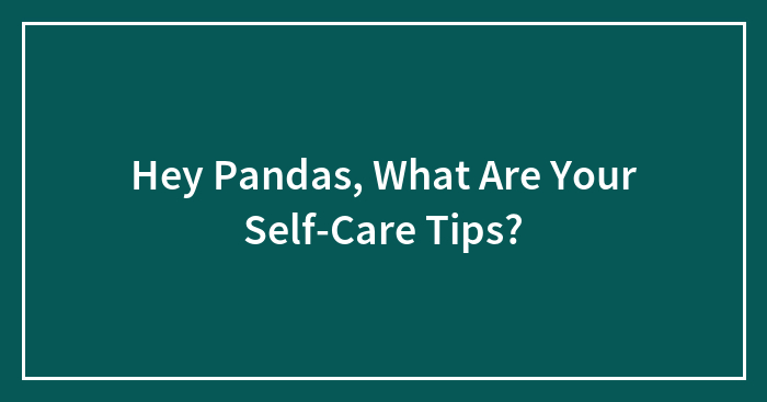 Hey Pandas, What Are Your Self-Care Tips? (Closed)