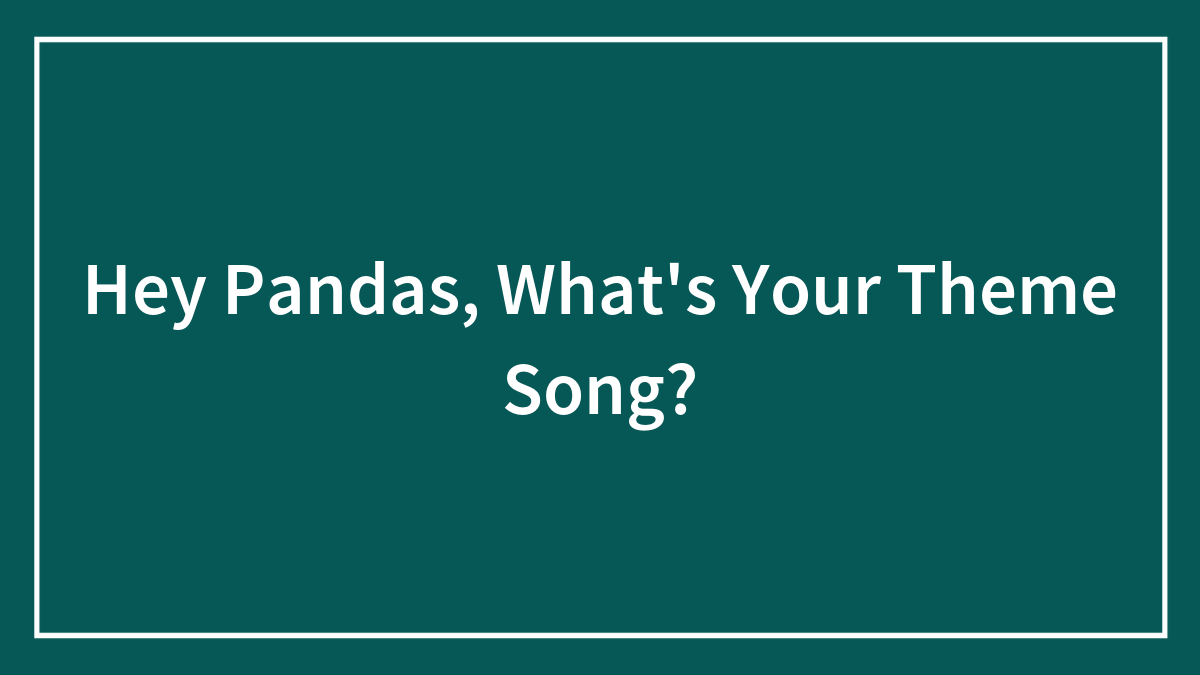 Hey Pandas, What’s Your Theme Song? (Closed)