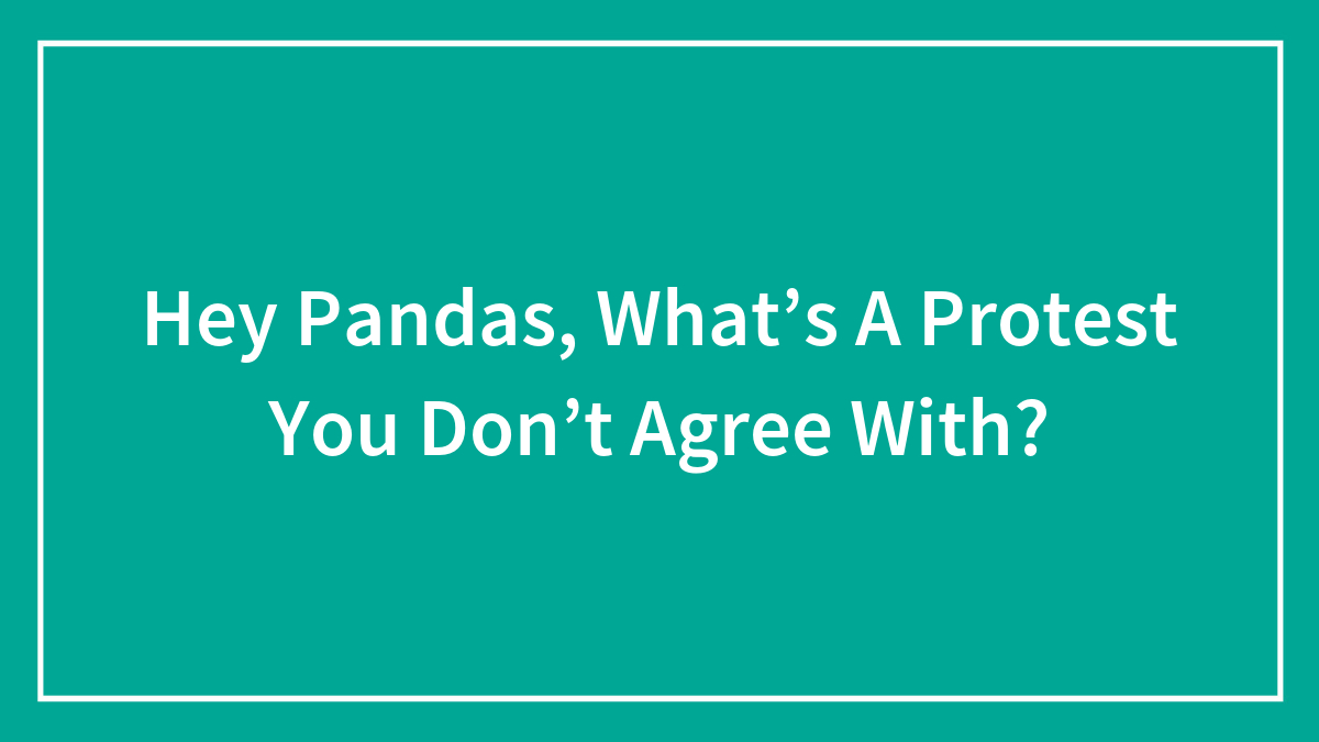 Hey Pandas, What’s A Protest You Don’t Agree With? (Closed)