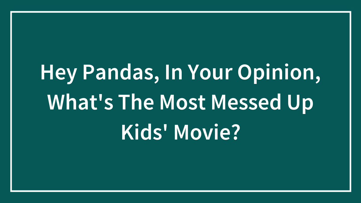 Hey Pandas, In Your Opinion, What’s The Most Messed Up Kids’ Movie? (Closed)