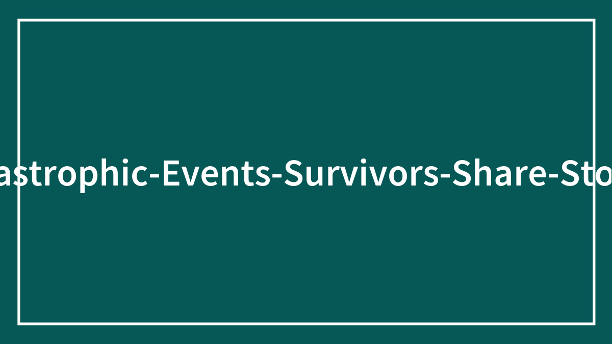 “I Can’t Get Into The Water”: 30 Spine-Chilling Survival Stories From People That Were Caught In Catastrophes