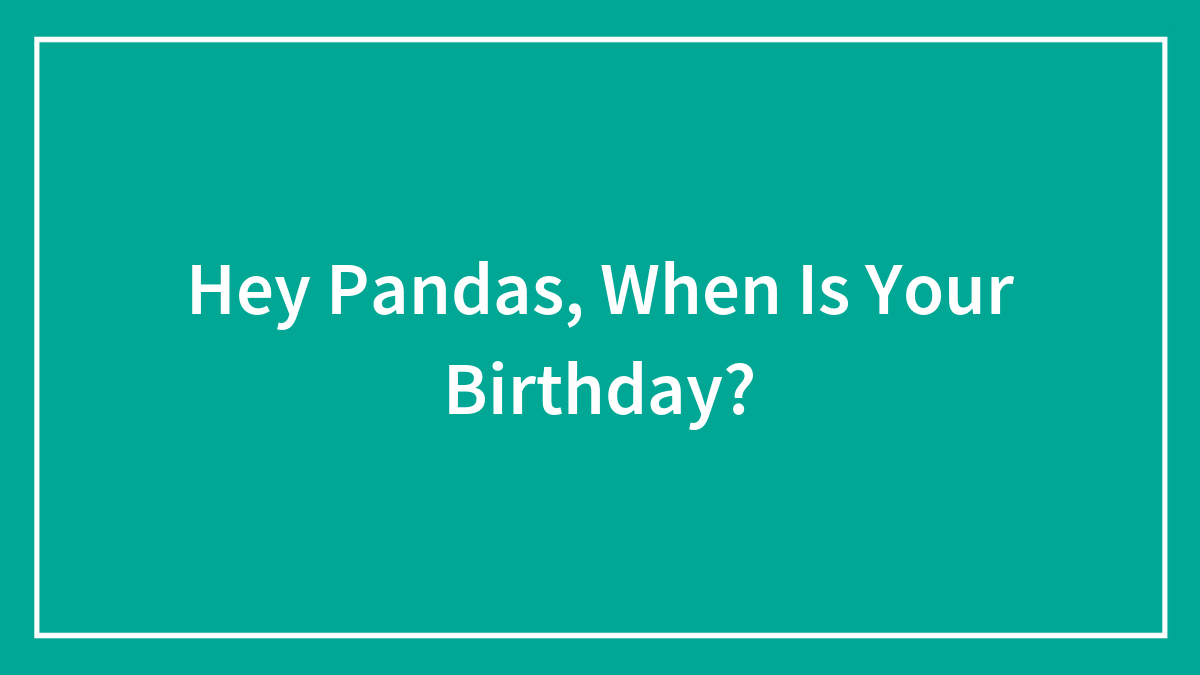 Hey Pandas, When Is Your Birthday?