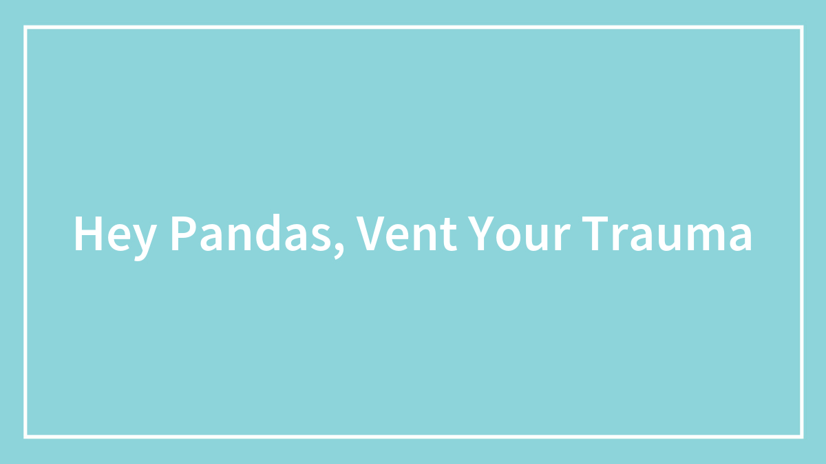 Hey Pandas, Vent Your Trauma