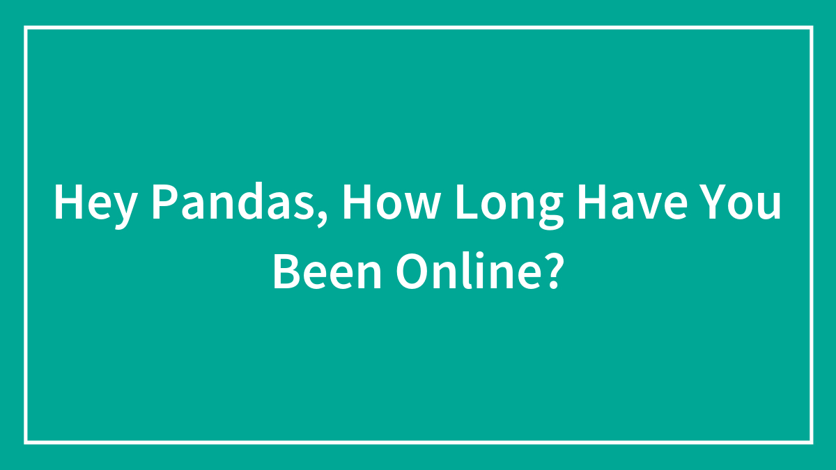 Hey Pandas, How Long Have You Been Online?