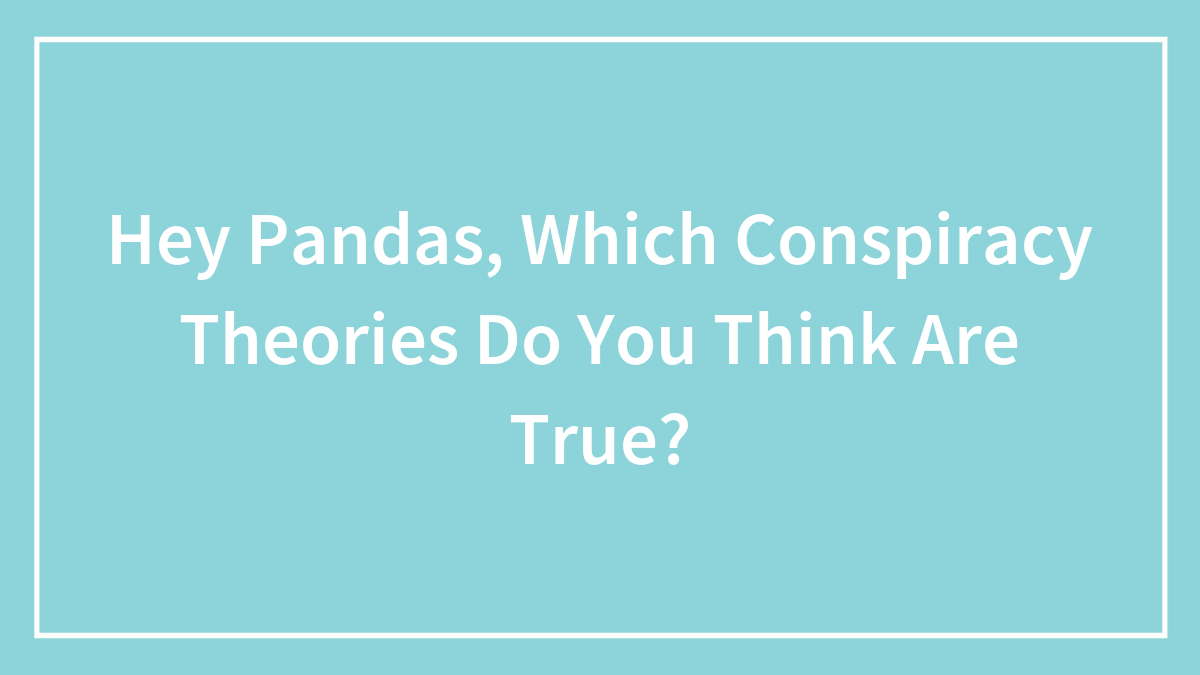 Hey Pandas, Which Conspiracy Theories Do You Think Are True?