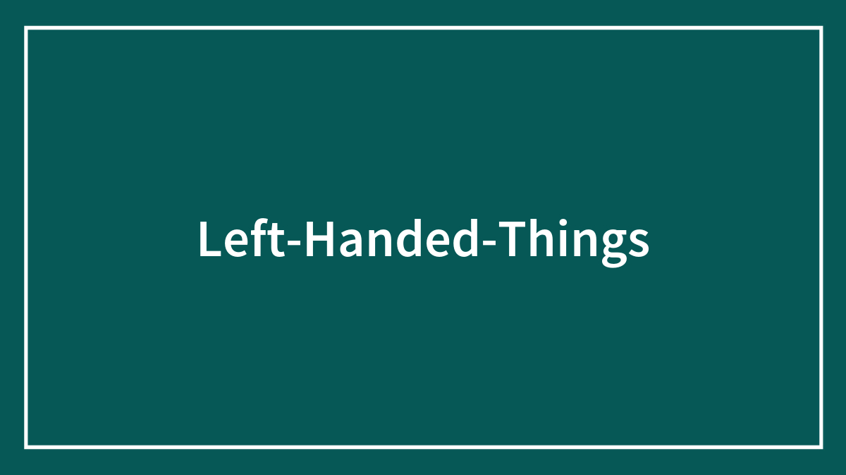 49 Left-Handed Things Only A Small Percentage Of The Population Get To Experience