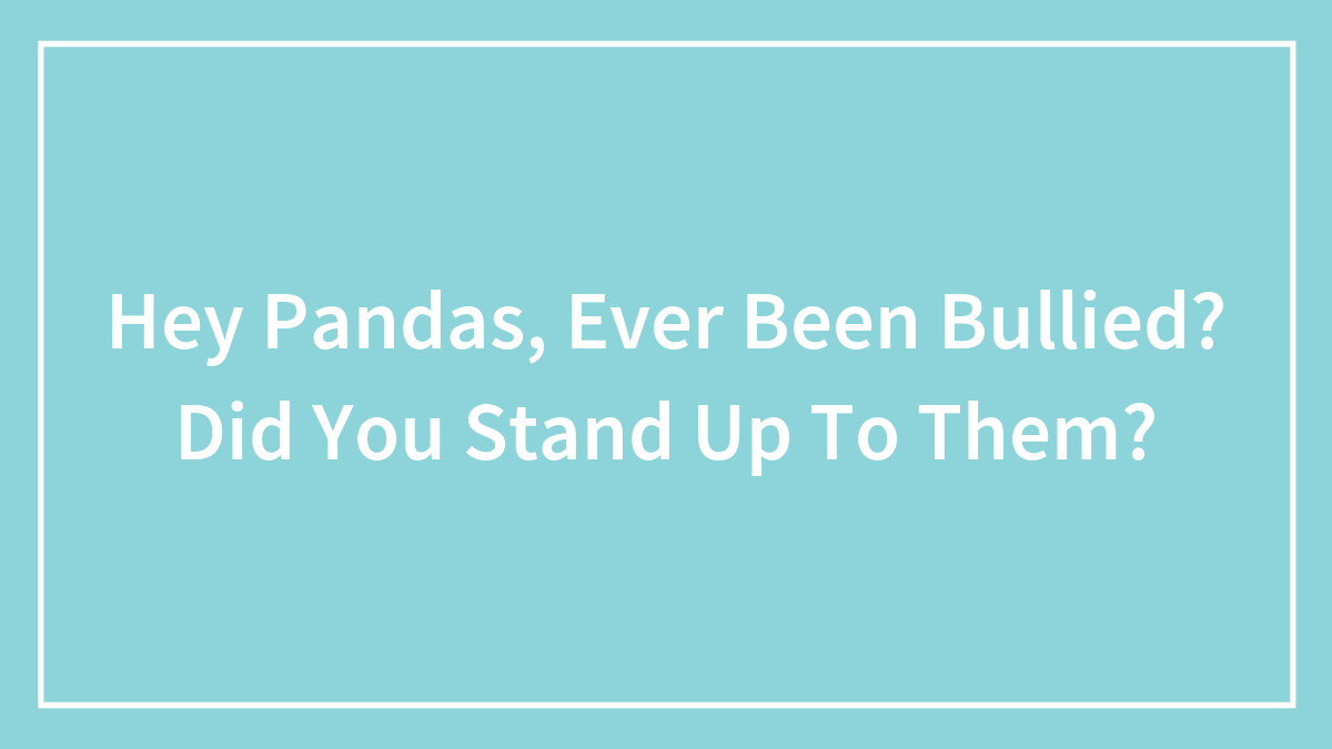Hey Pandas, Ever Been Bullied? Did You Stand Up To Them?