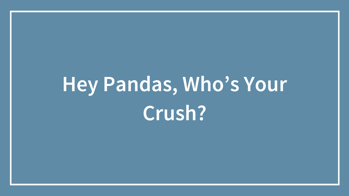 Hey Pandas, Who’s Your Crush?