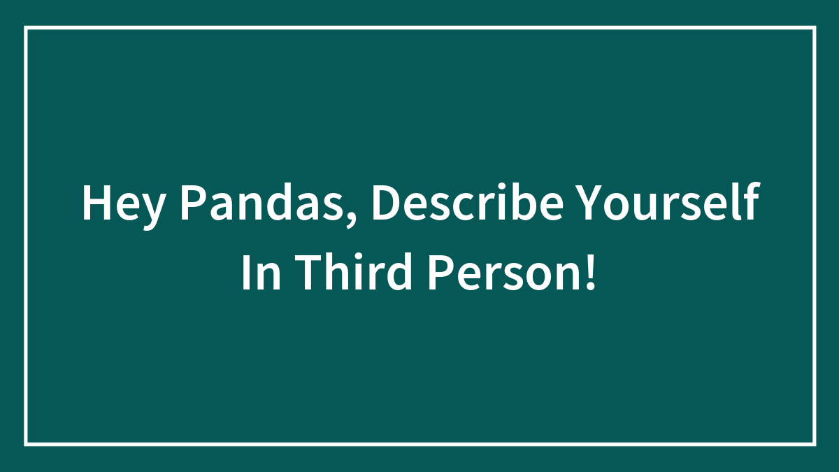 Hey Pandas, Describe Yourself In Third Person!