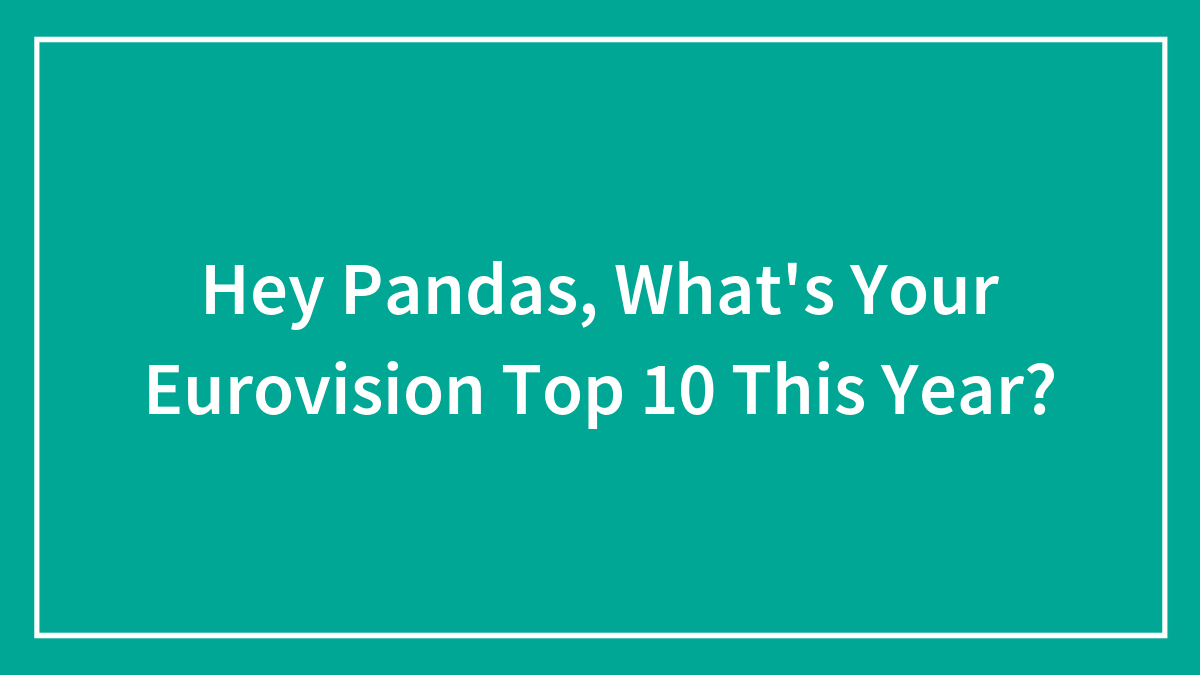 Hey Pandas, What’s Your Eurovision Top 10 This Year? (Closed)