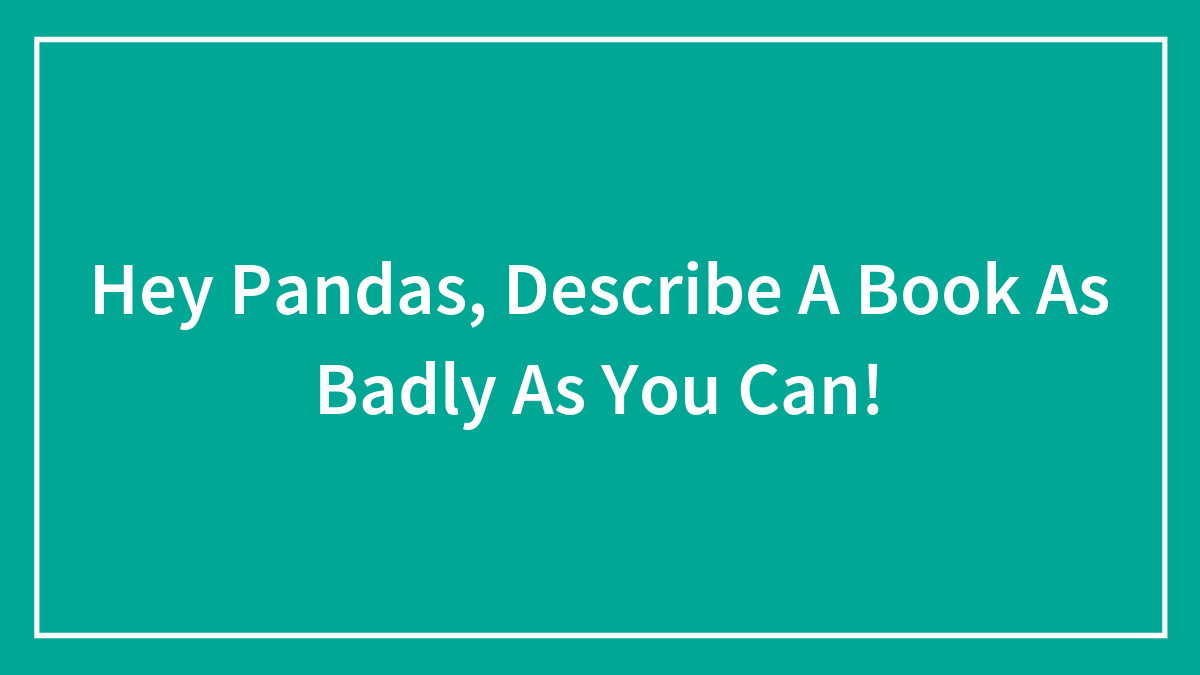 Hey Pandas, Try To Describe A Book As Badly As You Can (Closed)