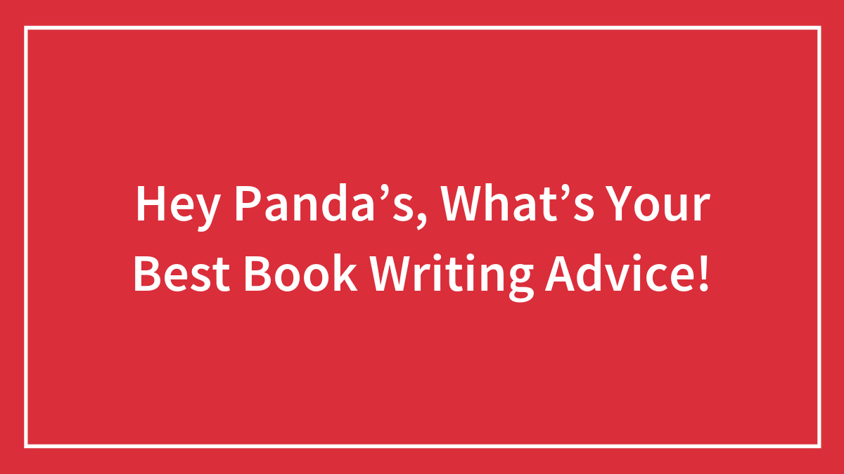 Hey Panda’s, What’s Your Best Book Writing Advice!