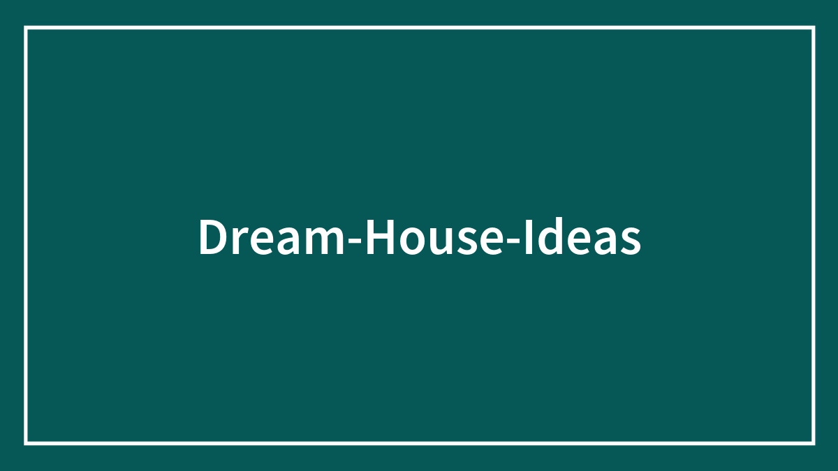 51 Dream House Ideas To Make You Feel At Home