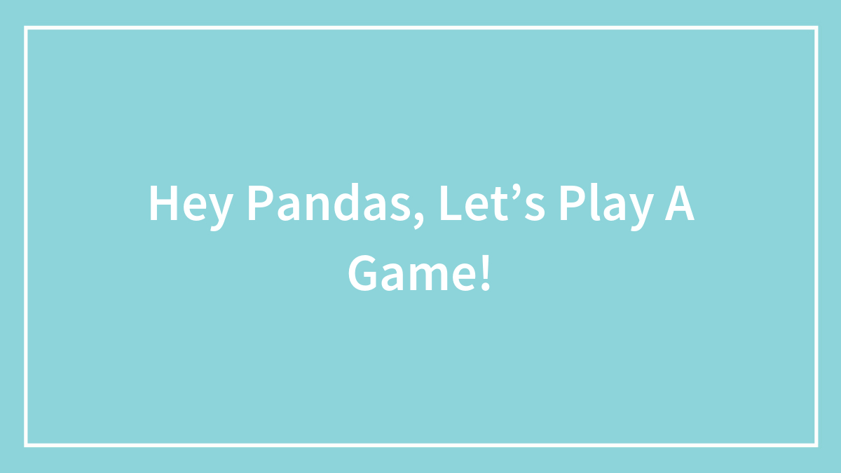 Hey Pandas, Let’s Play A Game!