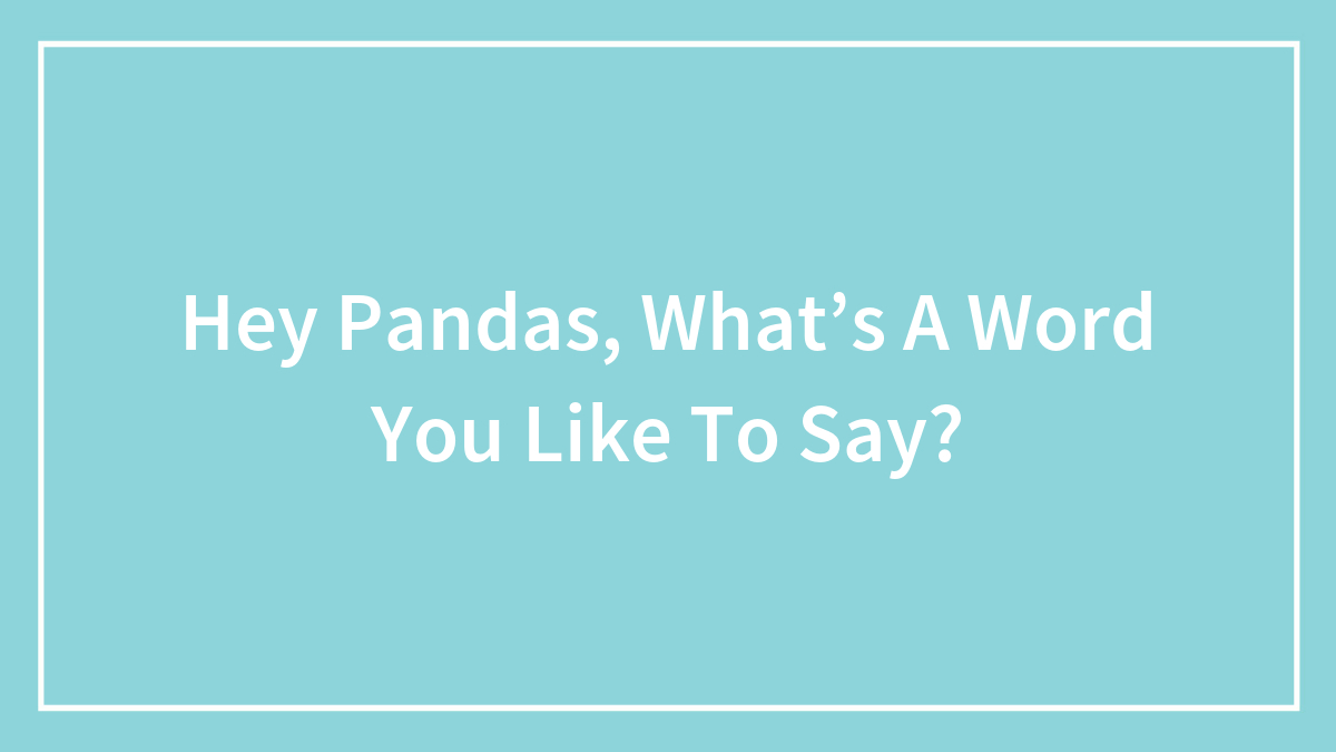 Hey Pandas, What’s A Word You Like To Say?