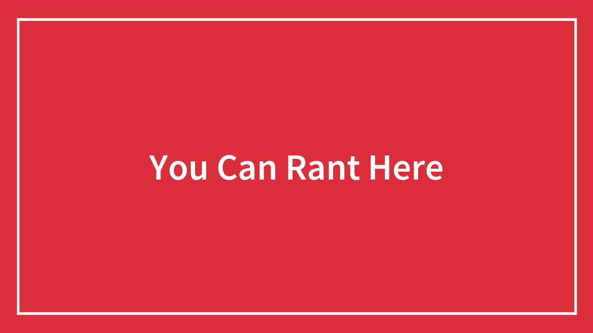 You Can Rant Here